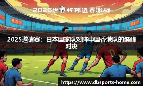 2025邀请赛：日本国家队对阵中国香港队的巅峰对决