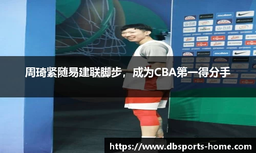 周琦紧随易建联脚步，成为CBA第一得分手