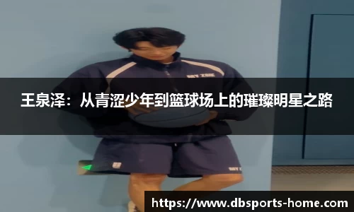 王泉泽：从青涩少年到篮球场上的璀璨明星之路